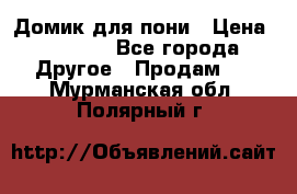 Домик для пони › Цена ­ 2 500 - Все города Другое » Продам   . Мурманская обл.,Полярный г.